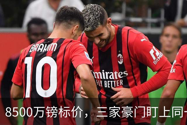 8500万镑标价，三家豪门盯上同一个人